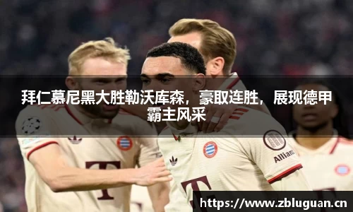拜仁慕尼黑大胜勒沃库森，豪取连胜，展现德甲霸主风采