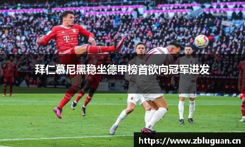 拜仁慕尼黑稳坐德甲榜首欲向冠军进发