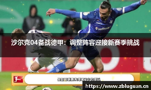 沙尔克04备战德甲：调整阵容迎接新赛季挑战