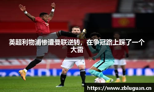 英超利物浦惨遭曼联逆转，在争冠路上踩了一个大雷