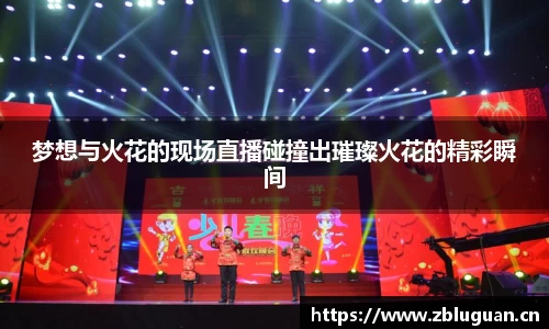 梦想与火花的现场直播碰撞出璀璨火花的精彩瞬间