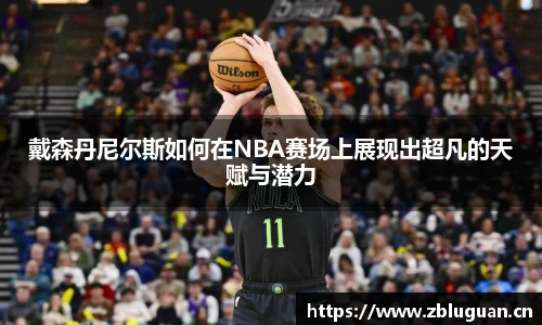 戴森丹尼尔斯如何在NBA赛场上展现出超凡的天赋与潜力