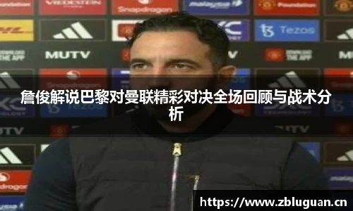 詹俊解说巴黎对曼联精彩对决全场回顾与战术分析