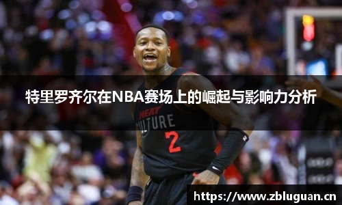 特里罗齐尔在NBA赛场上的崛起与影响力分析