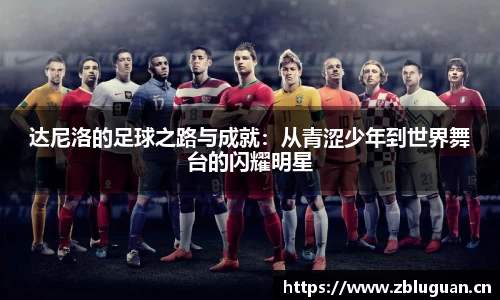 达尼洛的足球之路与成就：从青涩少年到世界舞台的闪耀明星