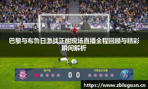 巴黎与布鲁日激战正酣现场直播全程回顾与精彩瞬间解析
