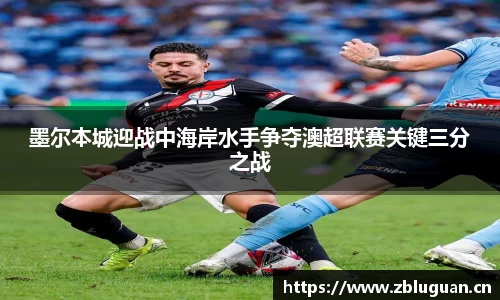 墨尔本城迎战中海岸水手争夺澳超联赛关键三分之战
