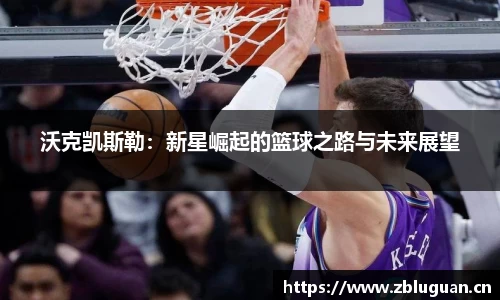 沃克凯斯勒：新星崛起的篮球之路与未来展望