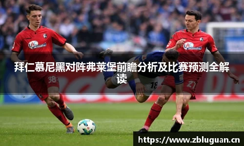 拜仁慕尼黑对阵弗莱堡前瞻分析及比赛预测全解读