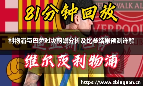 利物浦与巴萨对决前瞻分析及比赛结果预测详解