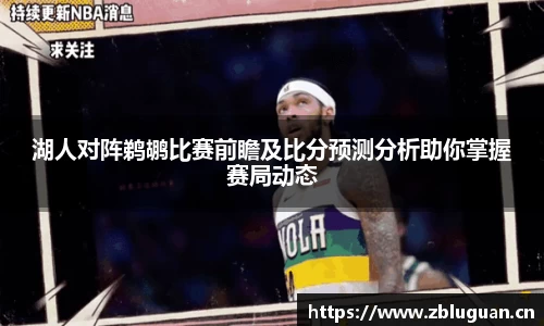 湖人对阵鹈鹕比赛前瞻及比分预测分析助你掌握赛局动态
