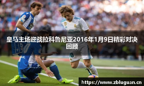 皇马主场迎战拉科鲁尼亚2016年1月9日精彩对决回顾