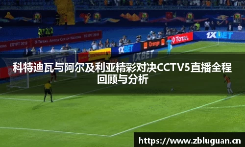 科特迪瓦与阿尔及利亚精彩对决CCTV5直播全程回顾与分析