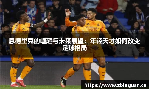 恩德里克的崛起与未来展望：年轻天才如何改变足球格局