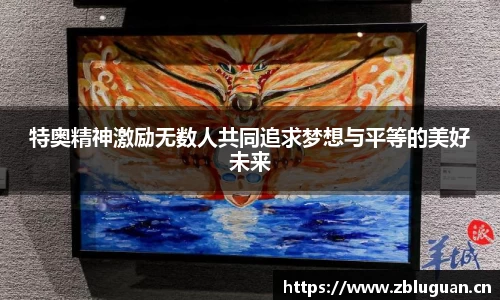 特奥精神激励无数人共同追求梦想与平等的美好未来