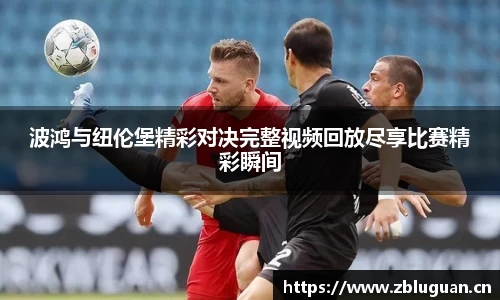 波鸿与纽伦堡精彩对决完整视频回放尽享比赛精彩瞬间