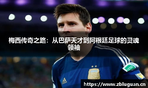 梅西传奇之路：从巴萨天才到阿根廷足球的灵魂领袖