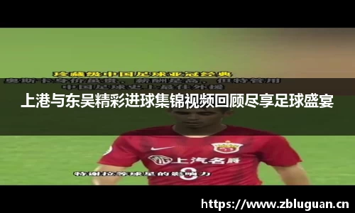 上港与东吴精彩进球集锦视频回顾尽享足球盛宴