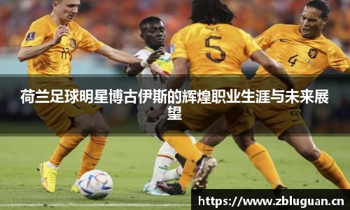 荷兰足球明星博古伊斯的辉煌职业生涯与未来展望