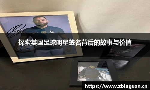 探索英国足球明星签名背后的故事与价值