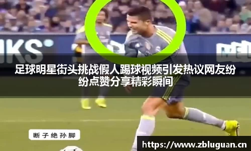 足球明星街头挑战假人踢球视频引发热议网友纷纷点赞分享精彩瞬间