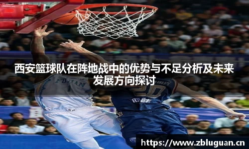 西安篮球队在阵地战中的优势与不足分析及未来发展方向探讨