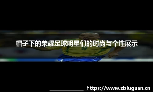 帽子下的荣耀足球明星们的时尚与个性展示