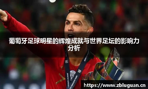 葡萄牙足球明星的辉煌成就与世界足坛的影响力分析