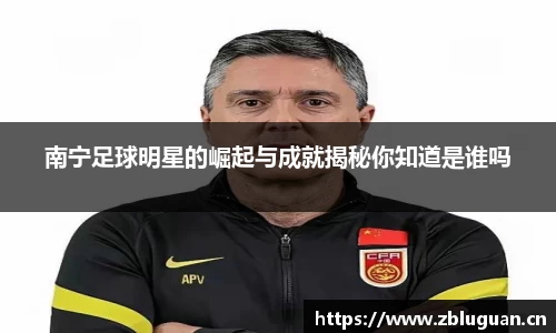 南宁足球明星的崛起与成就揭秘你知道是谁吗