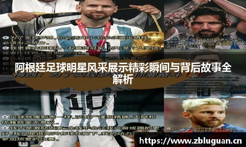 阿根廷足球明星风采展示精彩瞬间与背后故事全解析